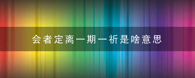 会者定离一期一祈是啥意思 会者定离一期一祈意思简述